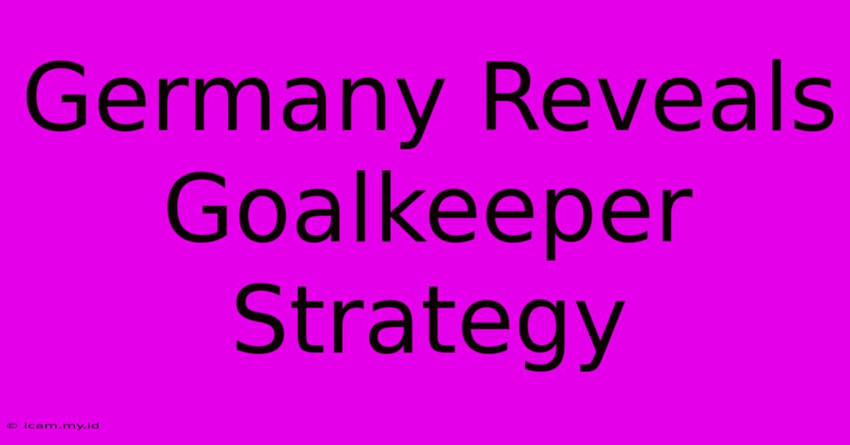 Germany Reveals Goalkeeper Strategy