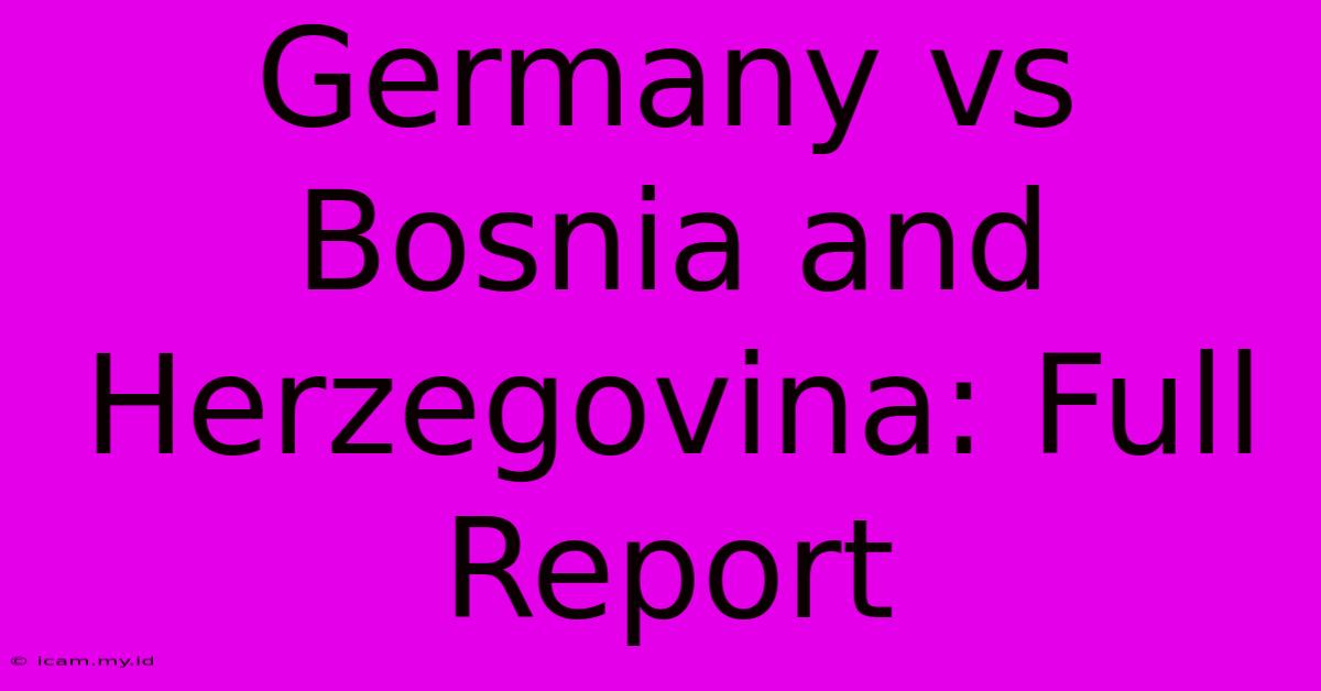 Germany Vs Bosnia And Herzegovina: Full Report