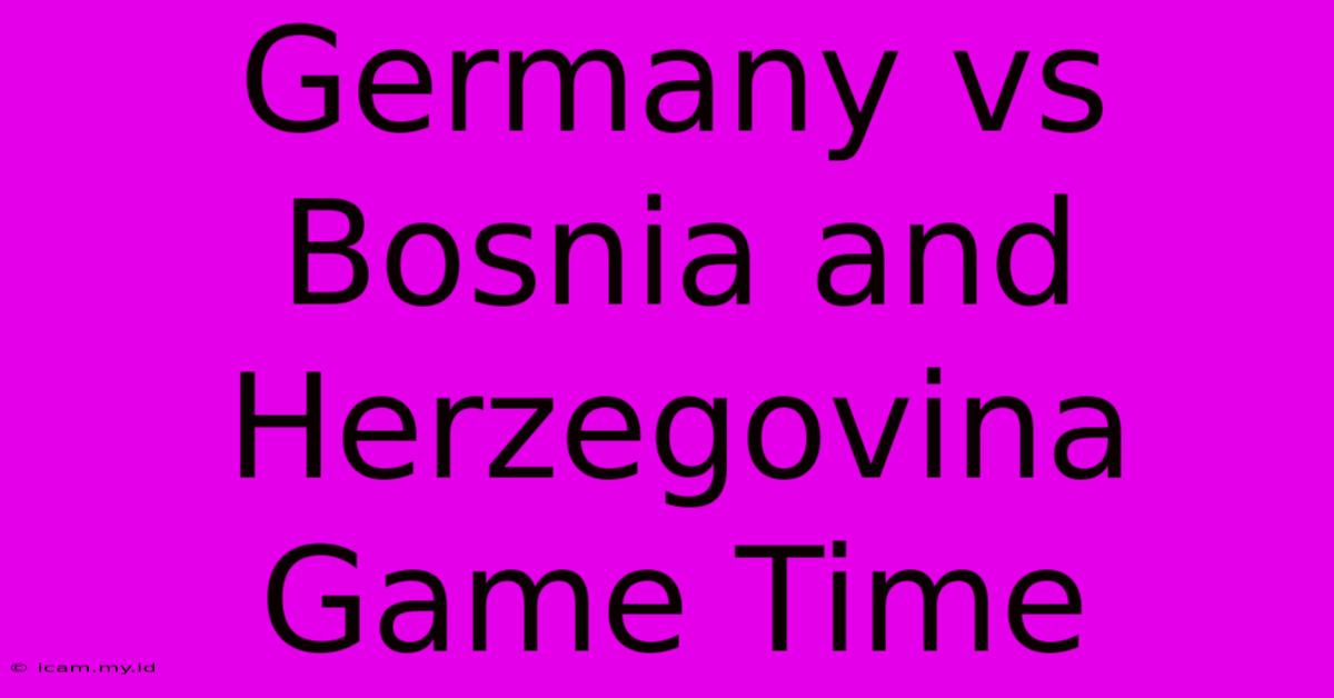 Germany Vs Bosnia And Herzegovina Game Time