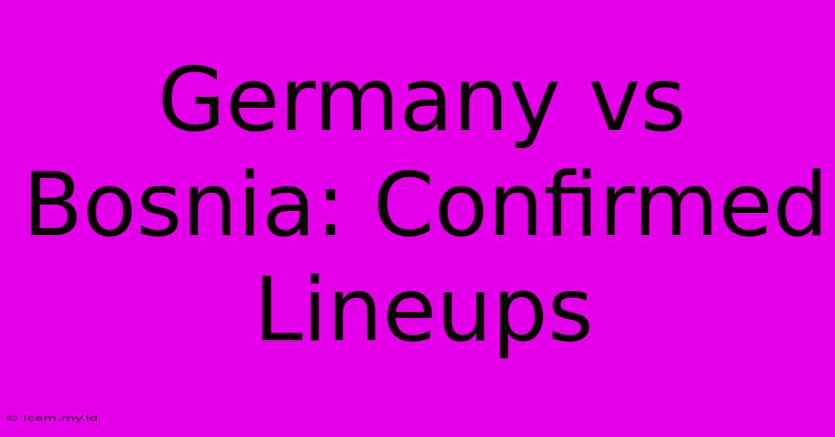 Germany Vs Bosnia: Confirmed Lineups