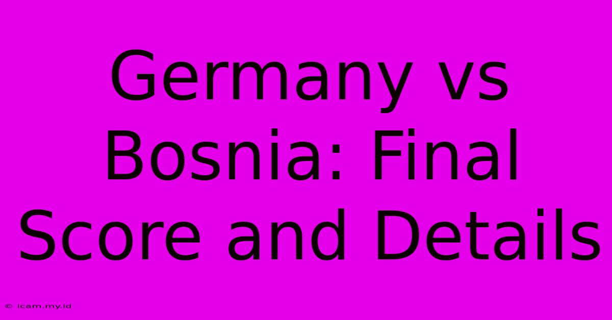 Germany Vs Bosnia: Final Score And Details