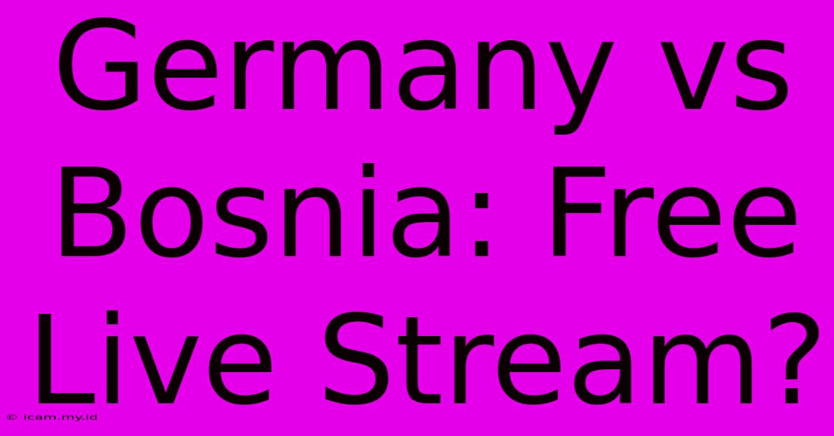 Germany Vs Bosnia: Free Live Stream?