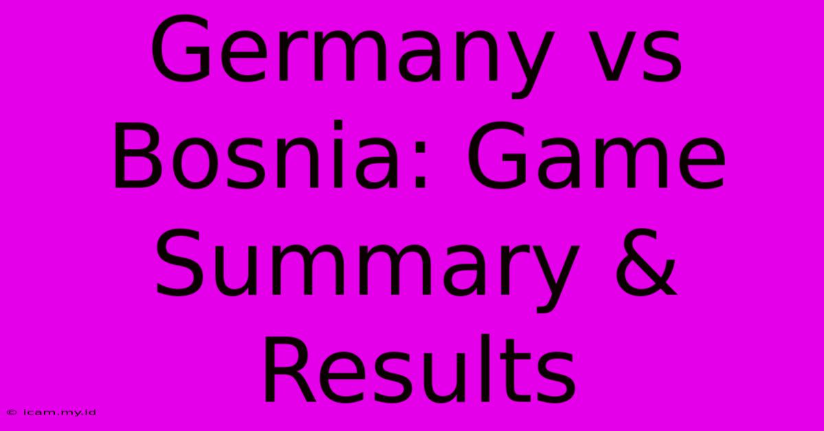 Germany Vs Bosnia: Game Summary & Results