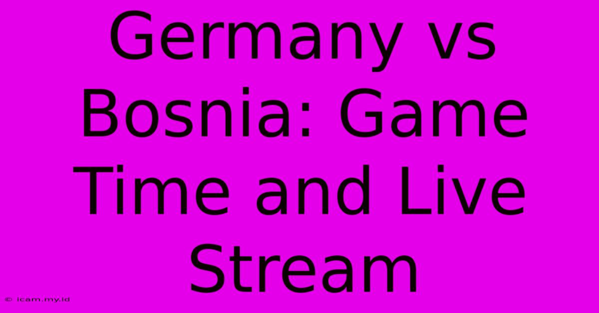 Germany Vs Bosnia: Game Time And Live Stream