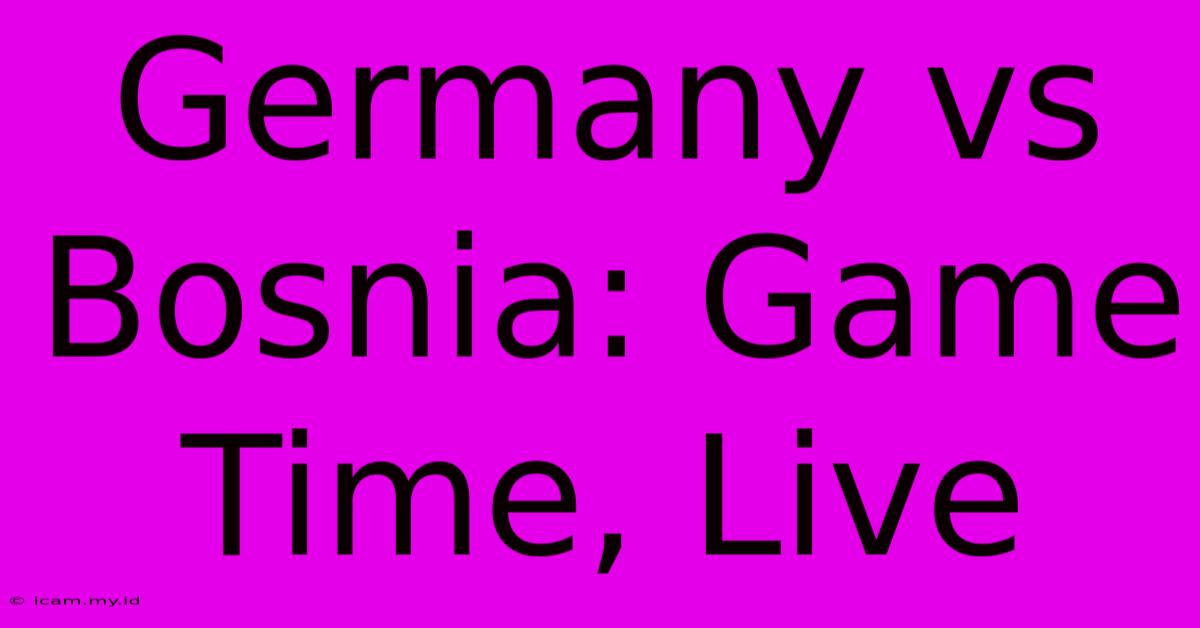 Germany Vs Bosnia: Game Time, Live