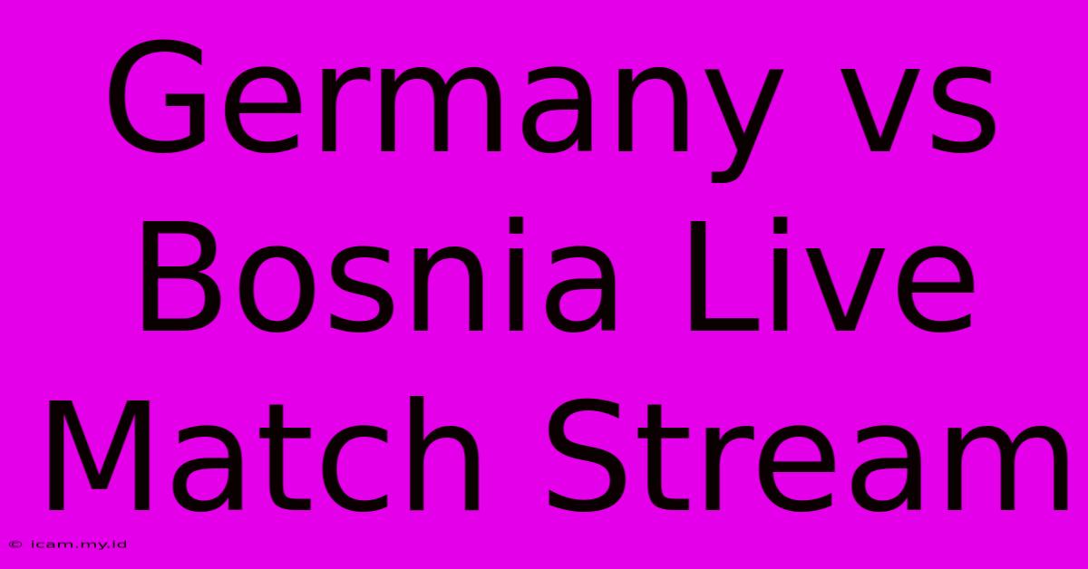 Germany Vs Bosnia Live Match Stream