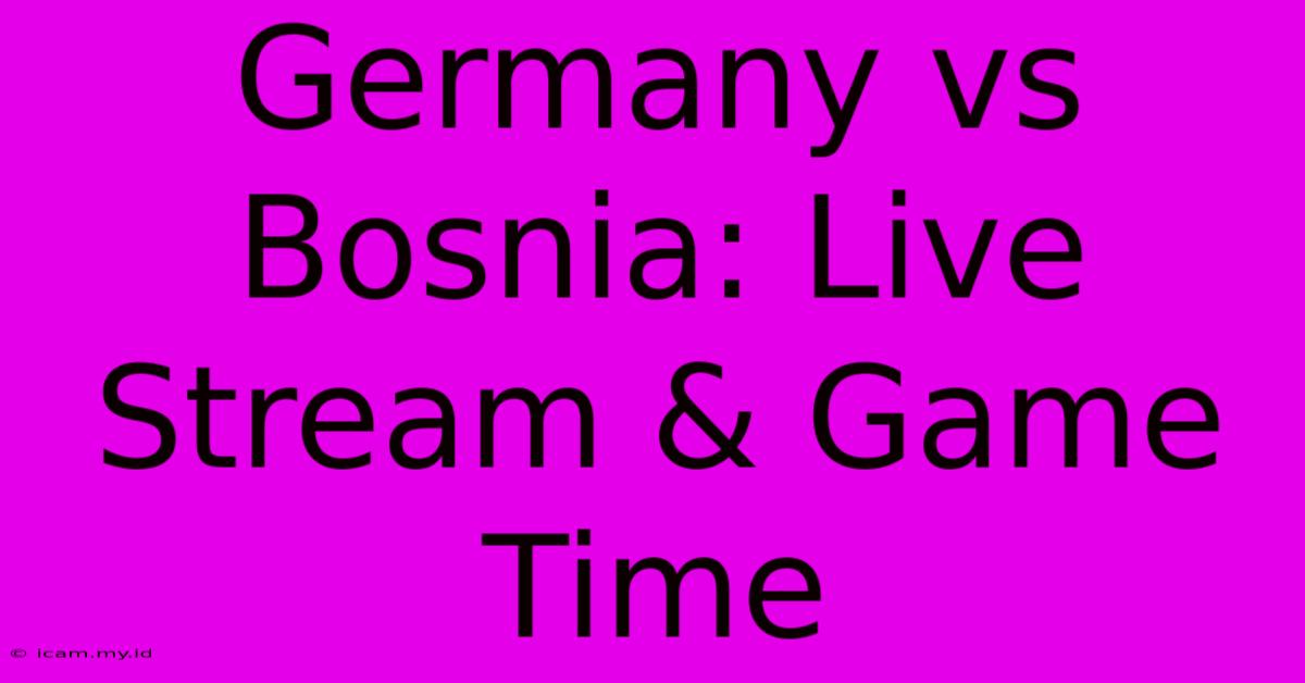 Germany Vs Bosnia: Live Stream & Game Time