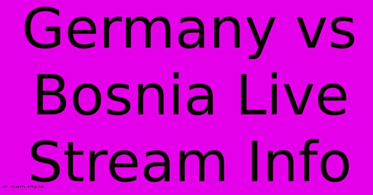 Germany Vs Bosnia Live Stream Info