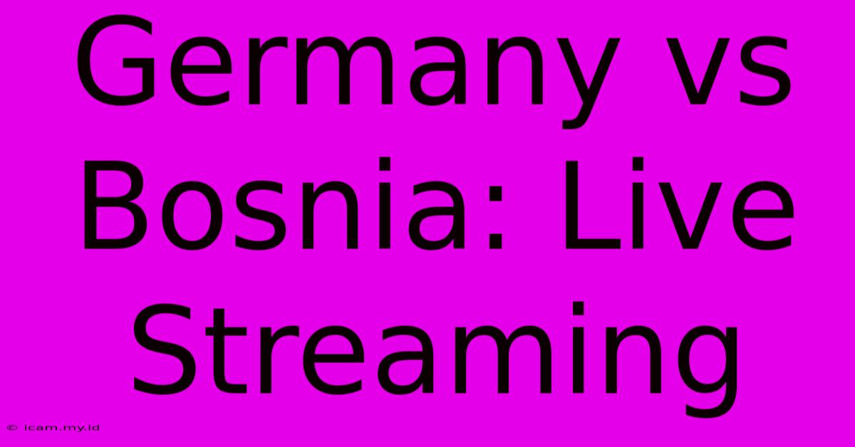 Germany Vs Bosnia: Live Streaming