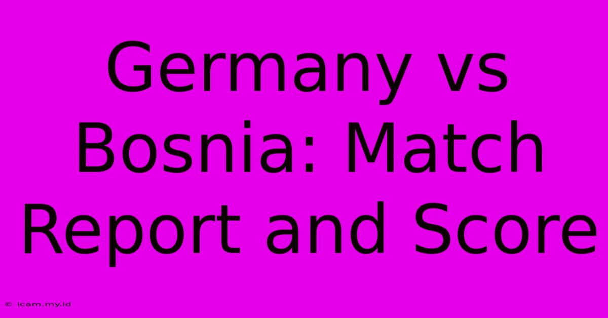 Germany Vs Bosnia: Match Report And Score