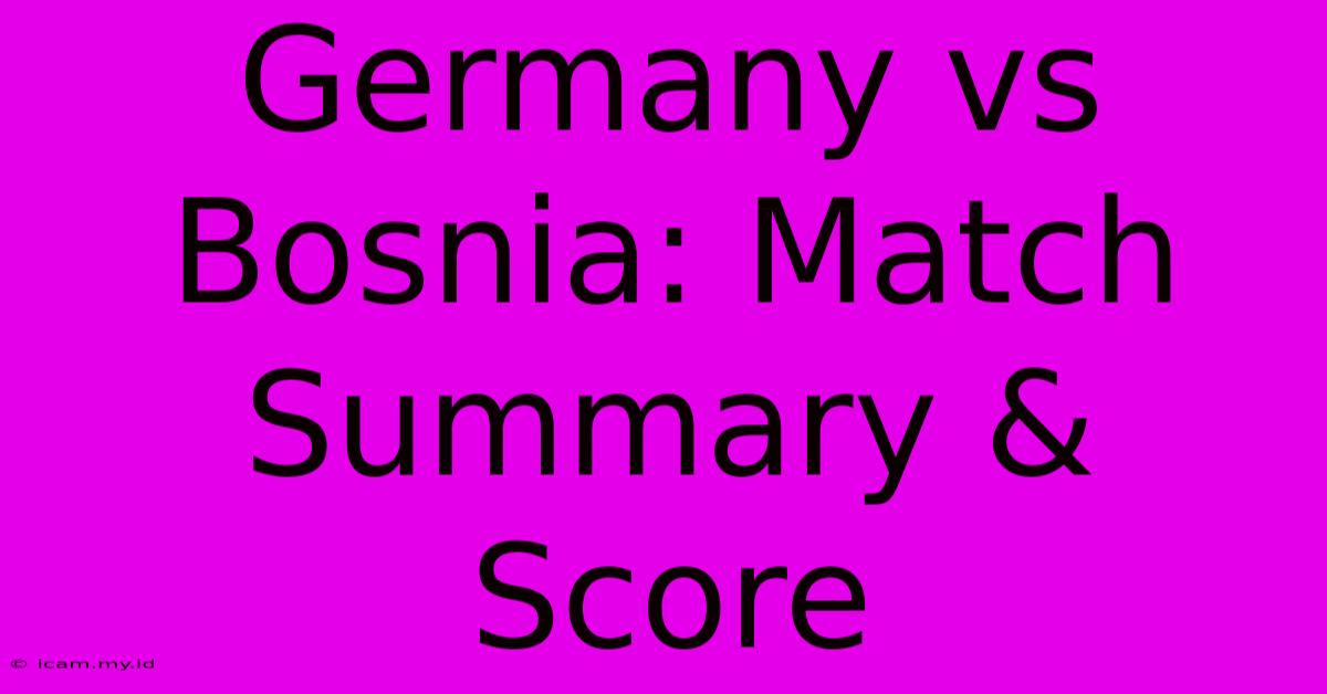 Germany Vs Bosnia: Match Summary & Score