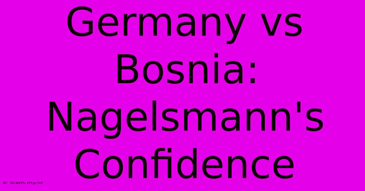 Germany Vs Bosnia: Nagelsmann's Confidence