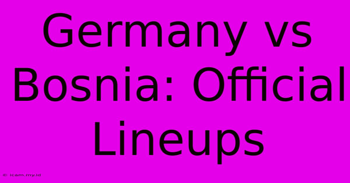 Germany Vs Bosnia: Official Lineups