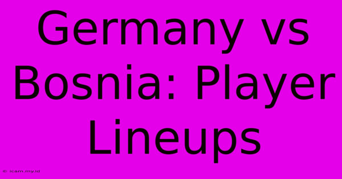 Germany Vs Bosnia: Player Lineups