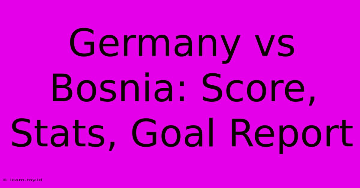 Germany Vs Bosnia: Score, Stats, Goal Report