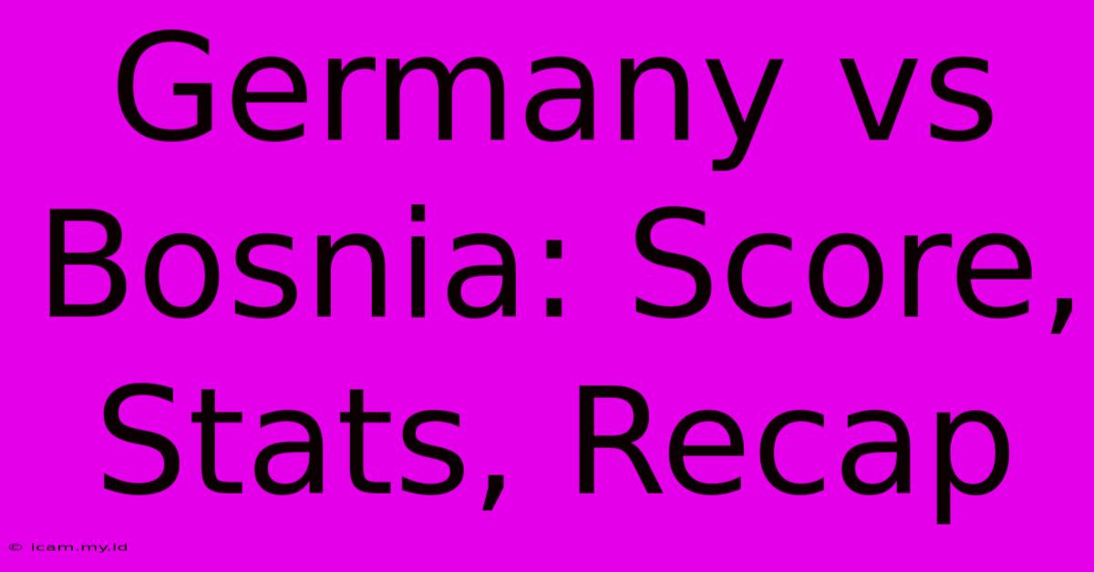 Germany Vs Bosnia: Score, Stats, Recap