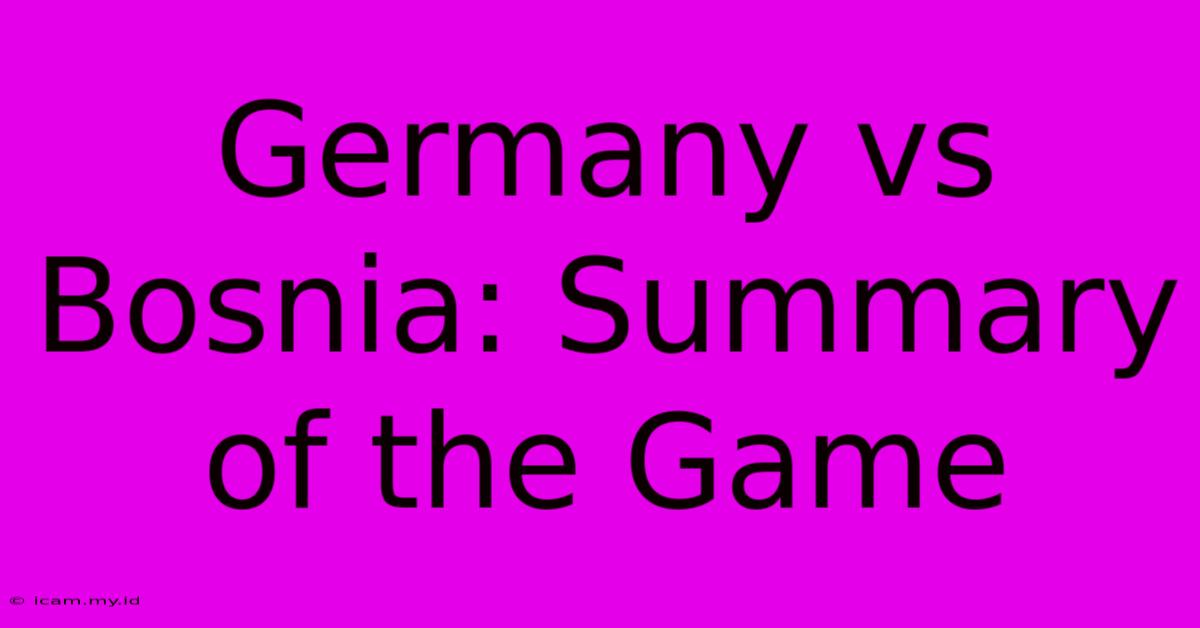 Germany Vs Bosnia: Summary Of The Game