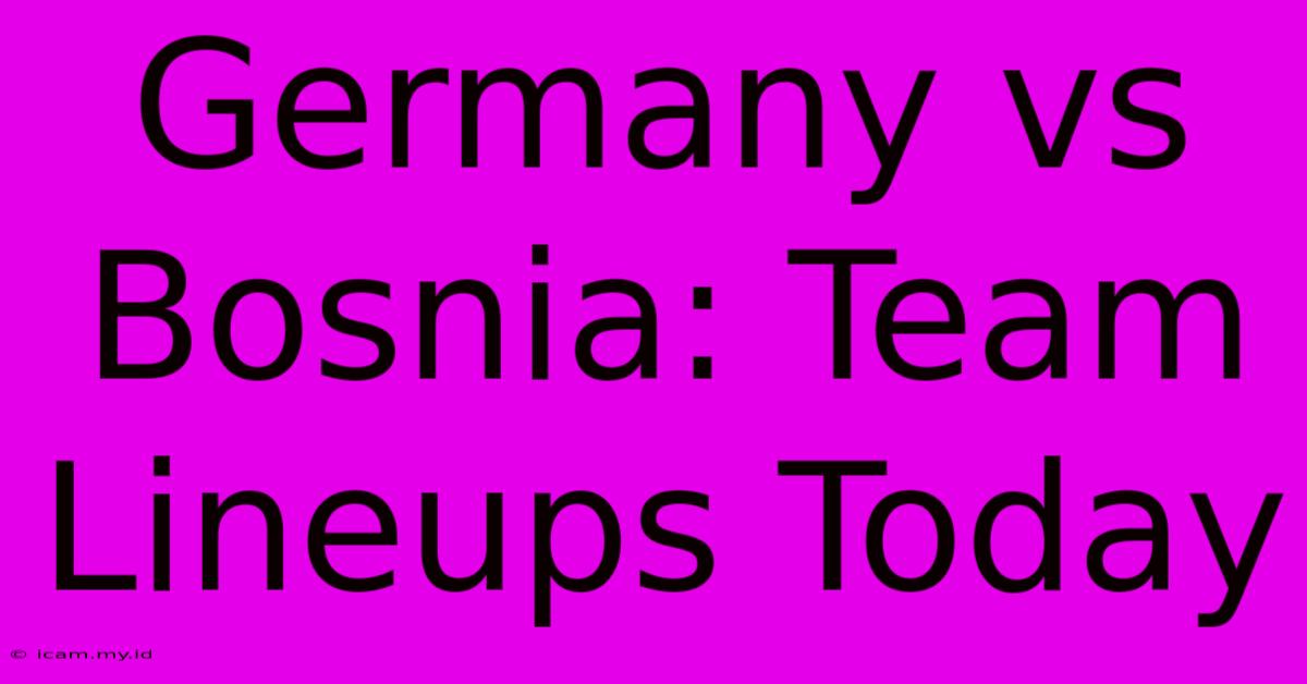 Germany Vs Bosnia: Team Lineups Today