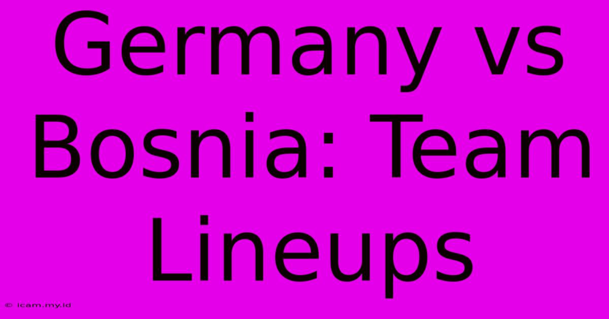 Germany Vs Bosnia: Team Lineups