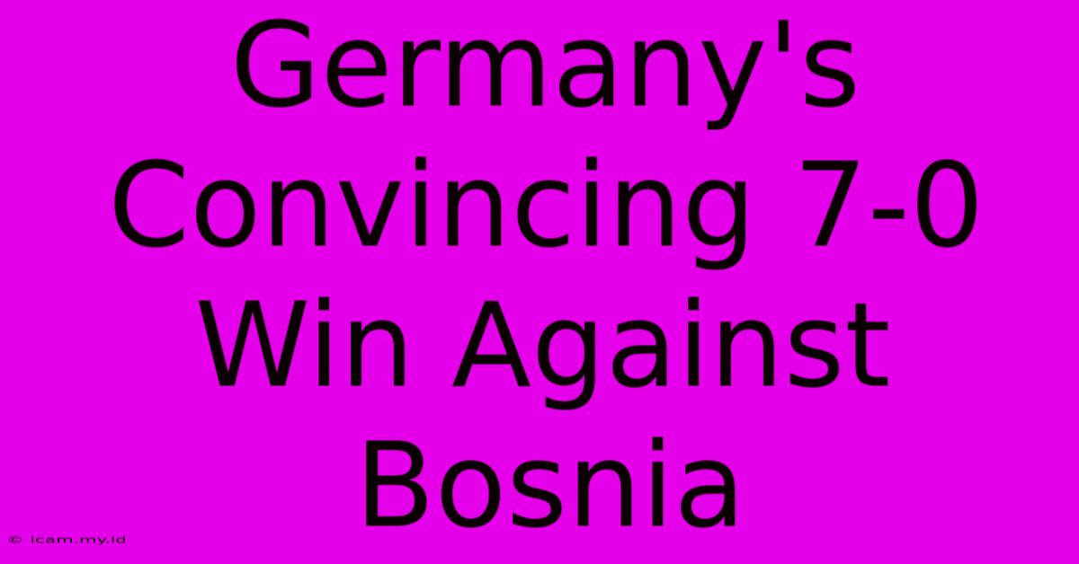 Germany's Convincing 7-0 Win Against Bosnia