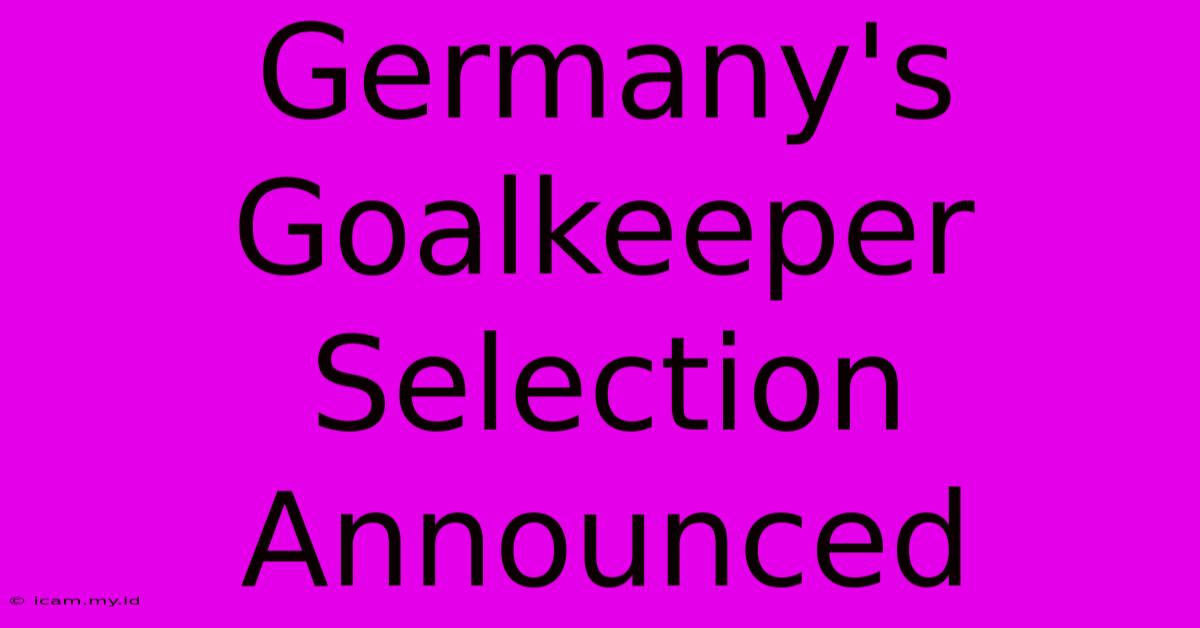 Germany's Goalkeeper Selection Announced