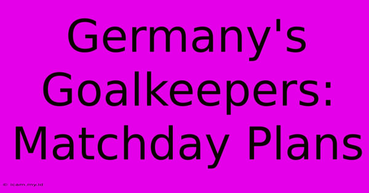 Germany's Goalkeepers: Matchday Plans