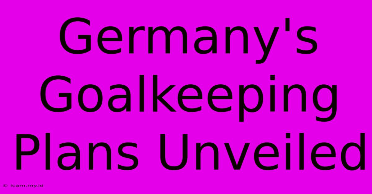 Germany's Goalkeeping Plans Unveiled