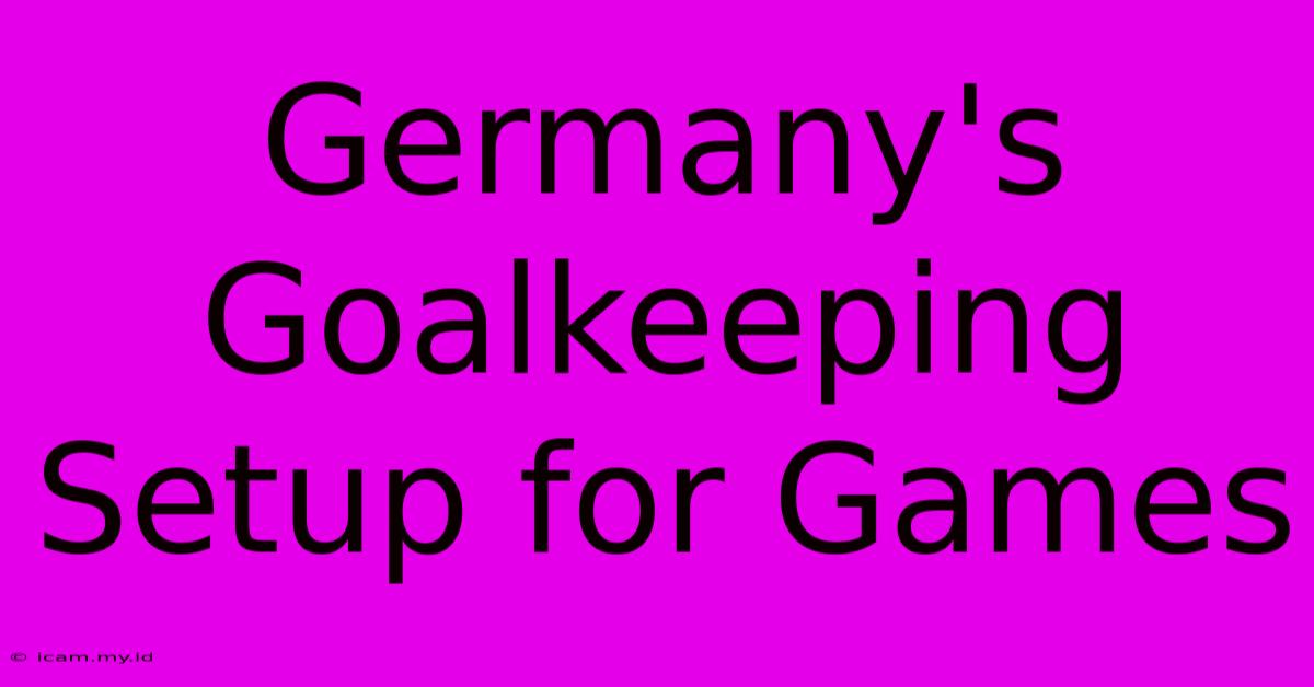 Germany's Goalkeeping Setup For Games