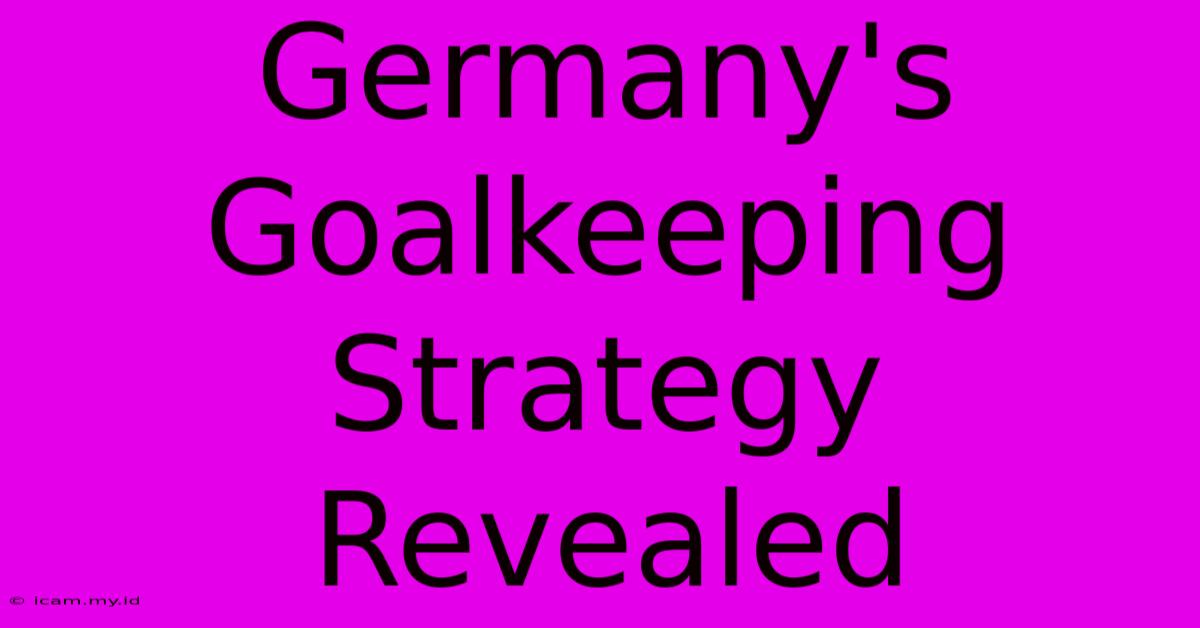 Germany's Goalkeeping Strategy Revealed