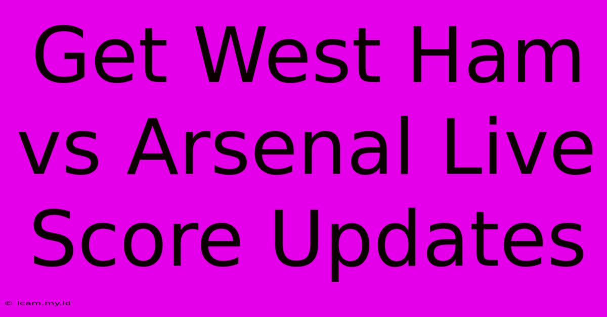 Get West Ham Vs Arsenal Live Score Updates