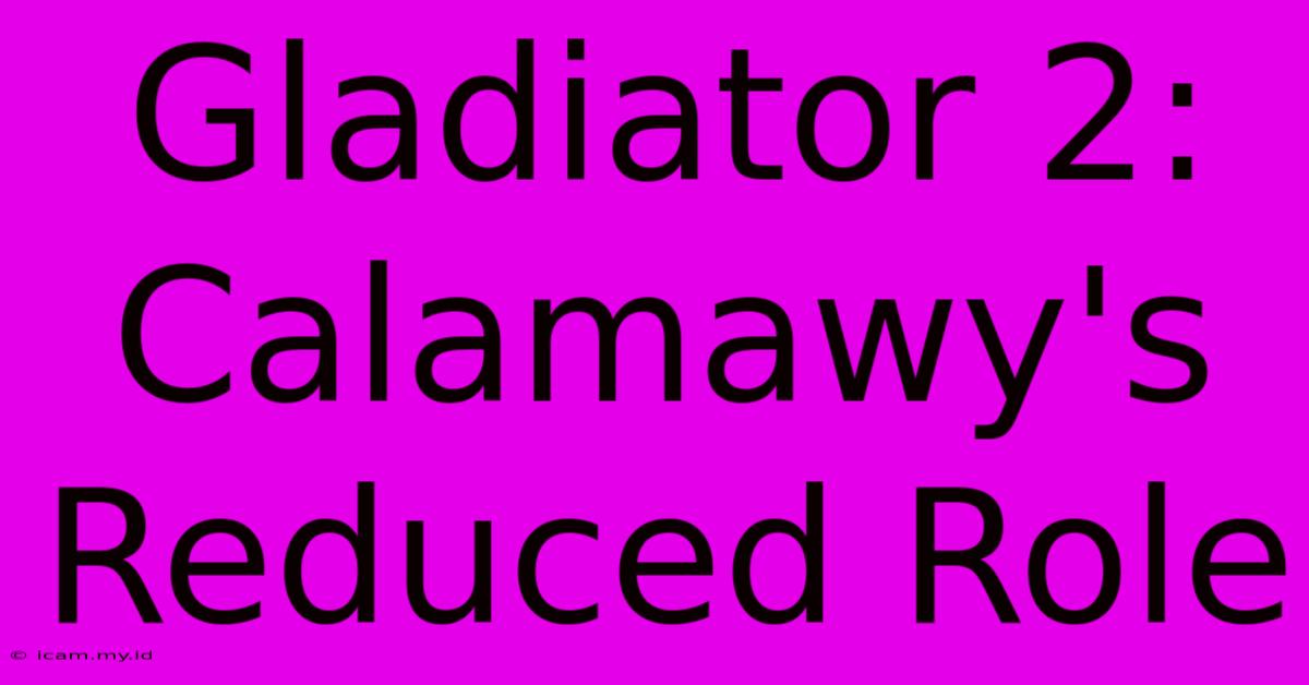 Gladiator 2: Calamawy's Reduced Role