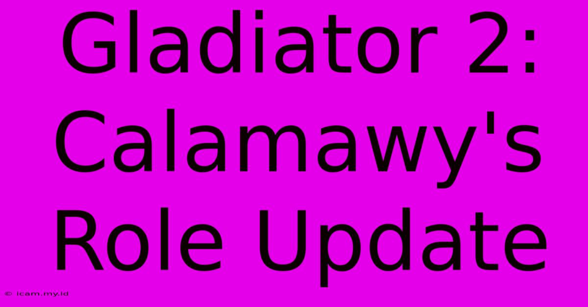 Gladiator 2:  Calamawy's Role Update