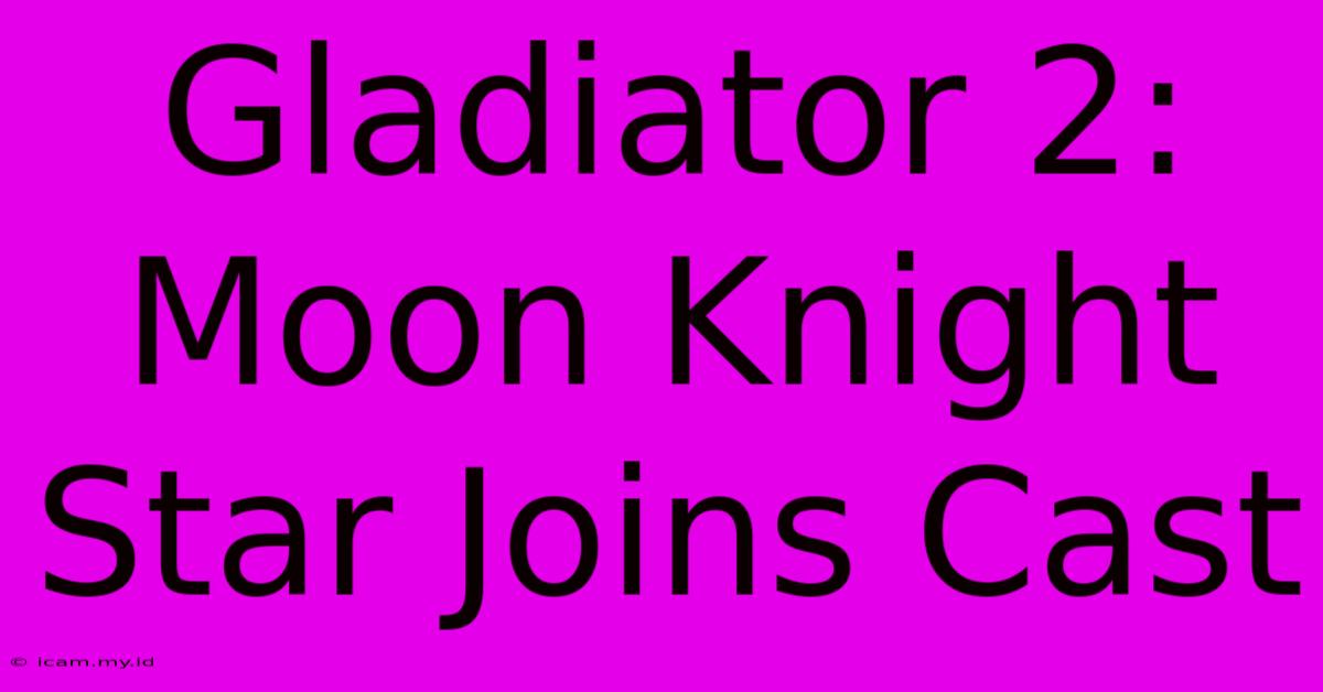 Gladiator 2: Moon Knight Star Joins Cast