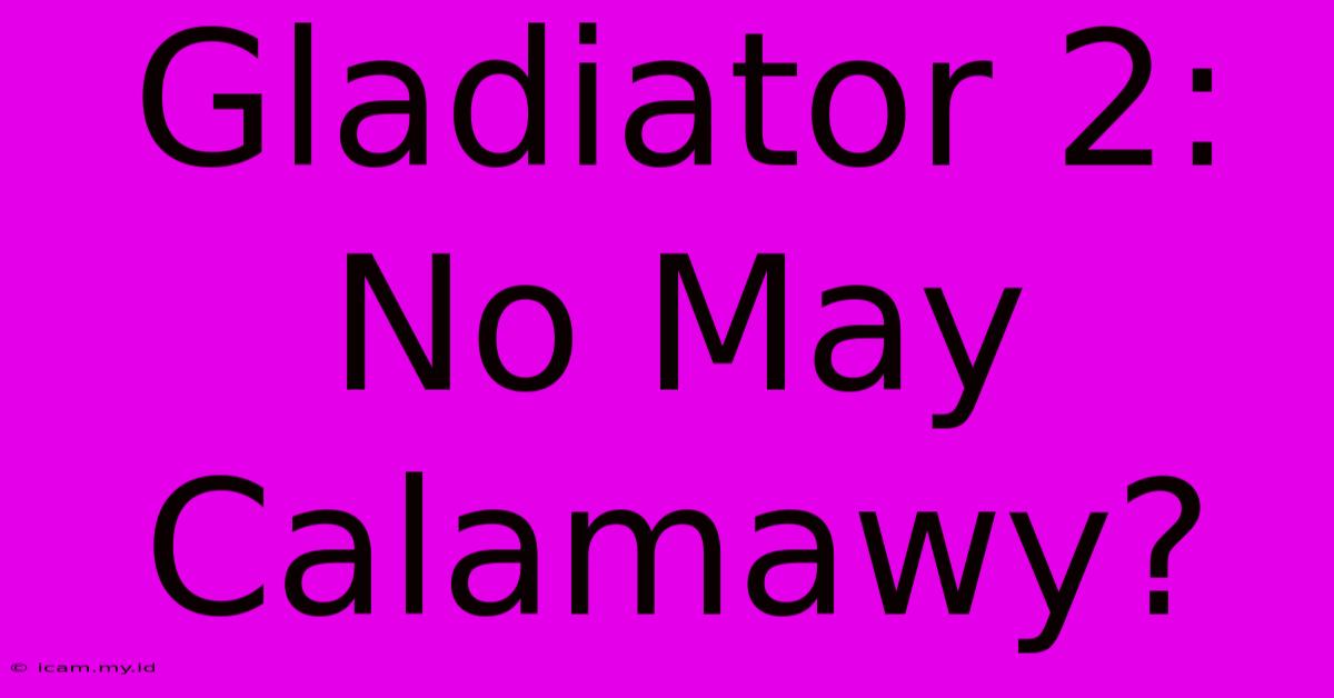 Gladiator 2:  No May Calamawy?