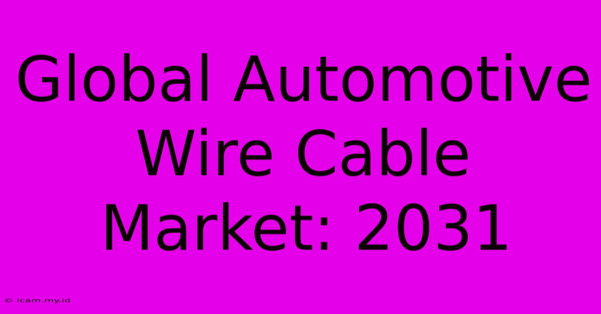 Global Automotive Wire Cable Market: 2031