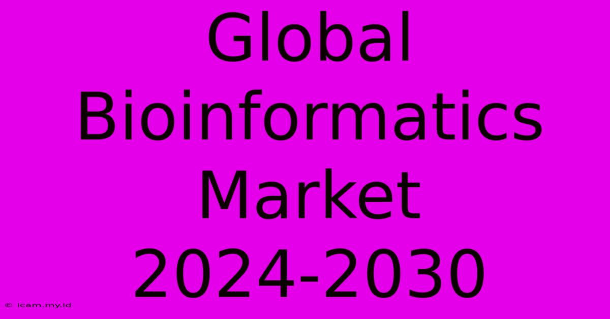 Global Bioinformatics Market 2024-2030