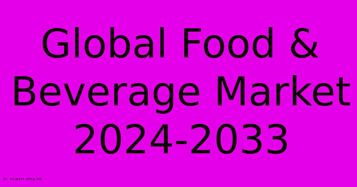 Global Food & Beverage Market 2024-2033