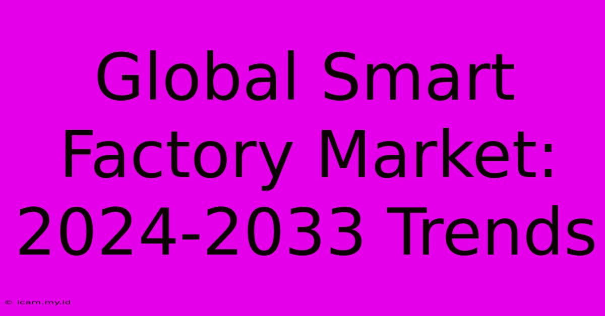 Global Smart Factory Market: 2024-2033 Trends