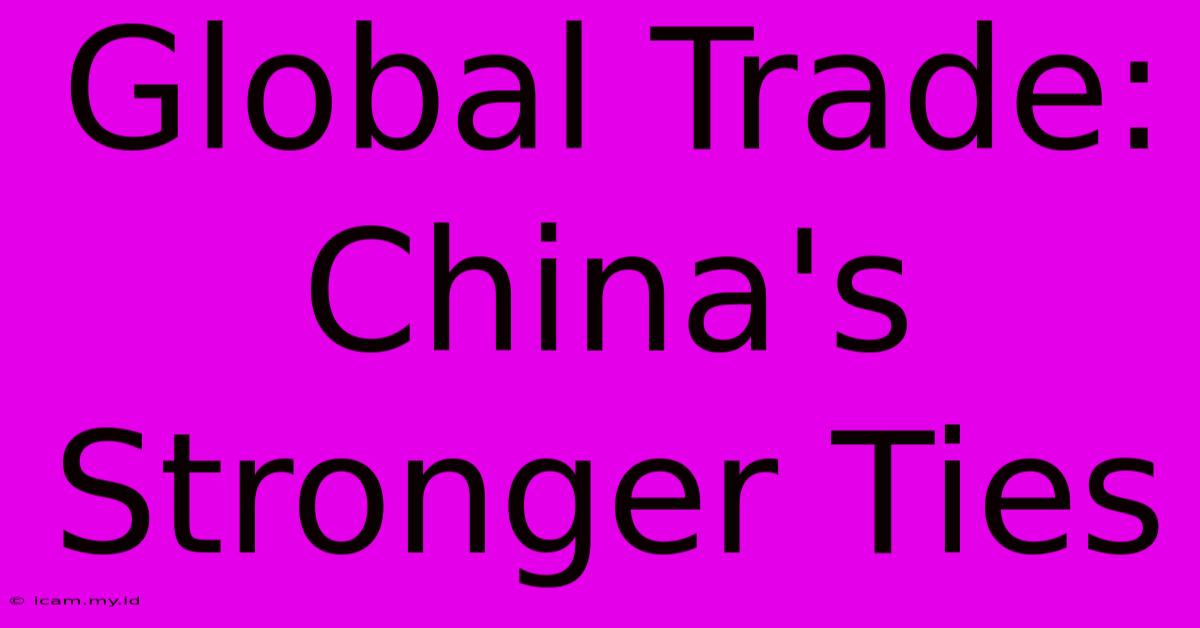 Global Trade:  China's  Stronger Ties