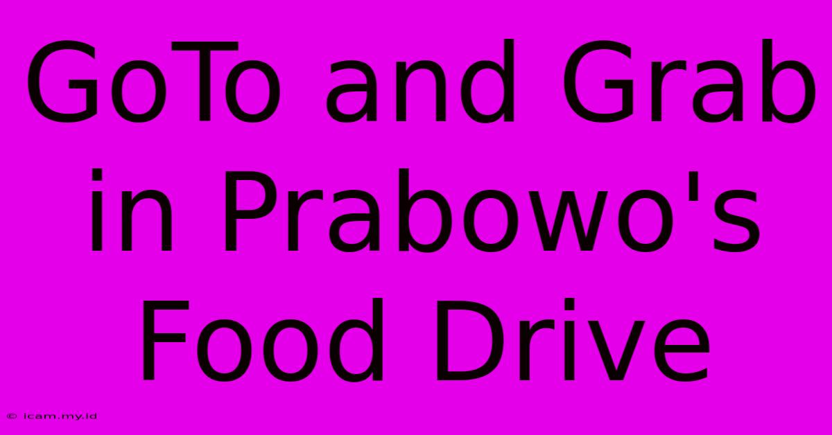 GoTo And Grab In Prabowo's Food Drive