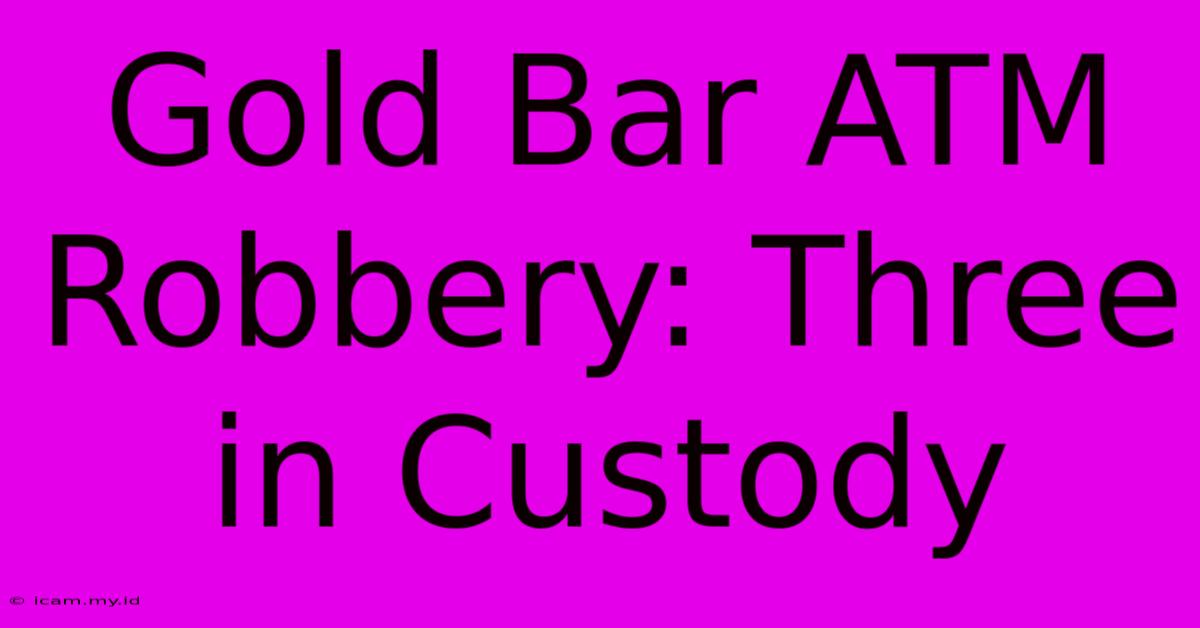 Gold Bar ATM Robbery: Three In Custody