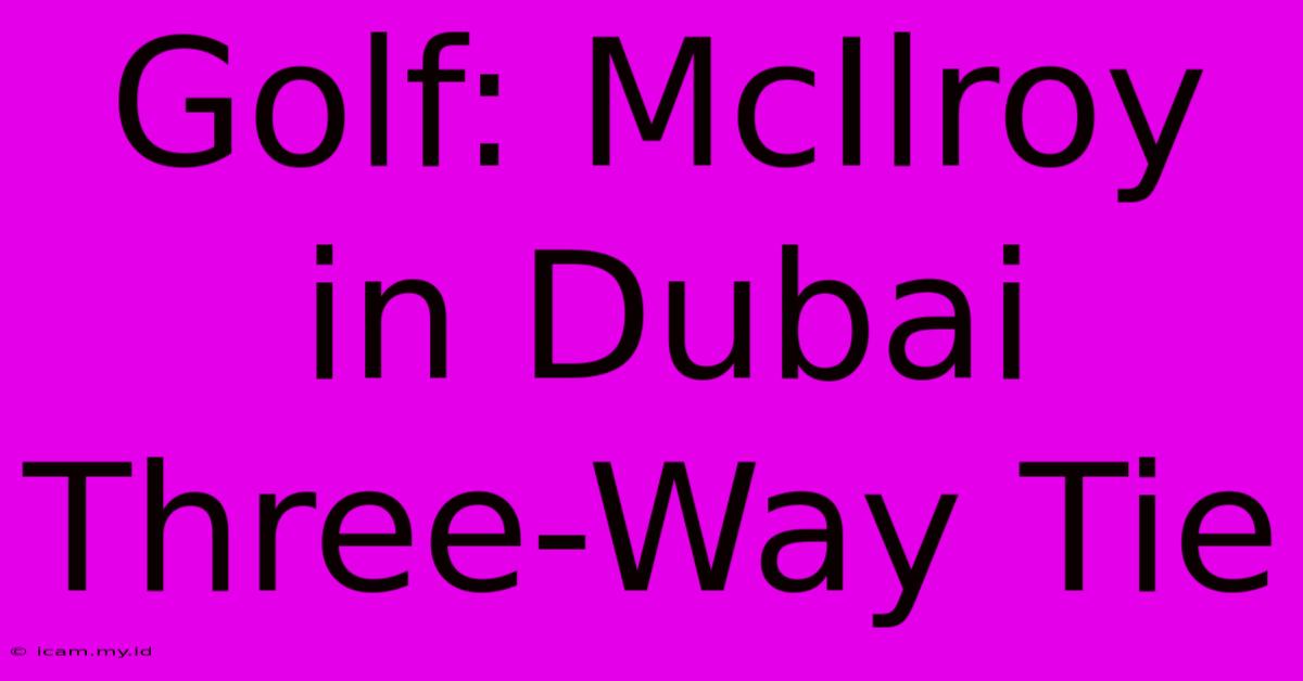 Golf: McIlroy In Dubai Three-Way Tie