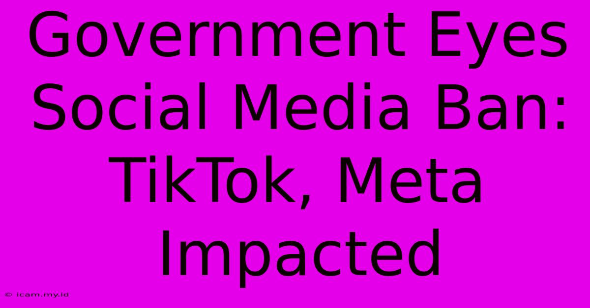 Government Eyes Social Media Ban: TikTok, Meta Impacted