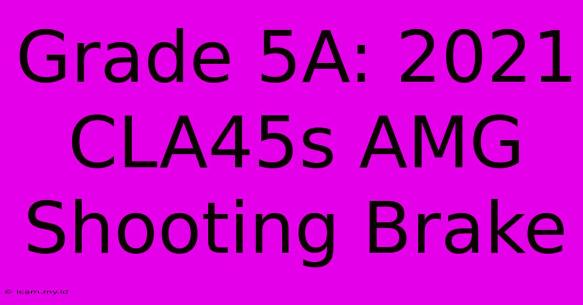 Grade 5A: 2021 CLA45s AMG Shooting Brake