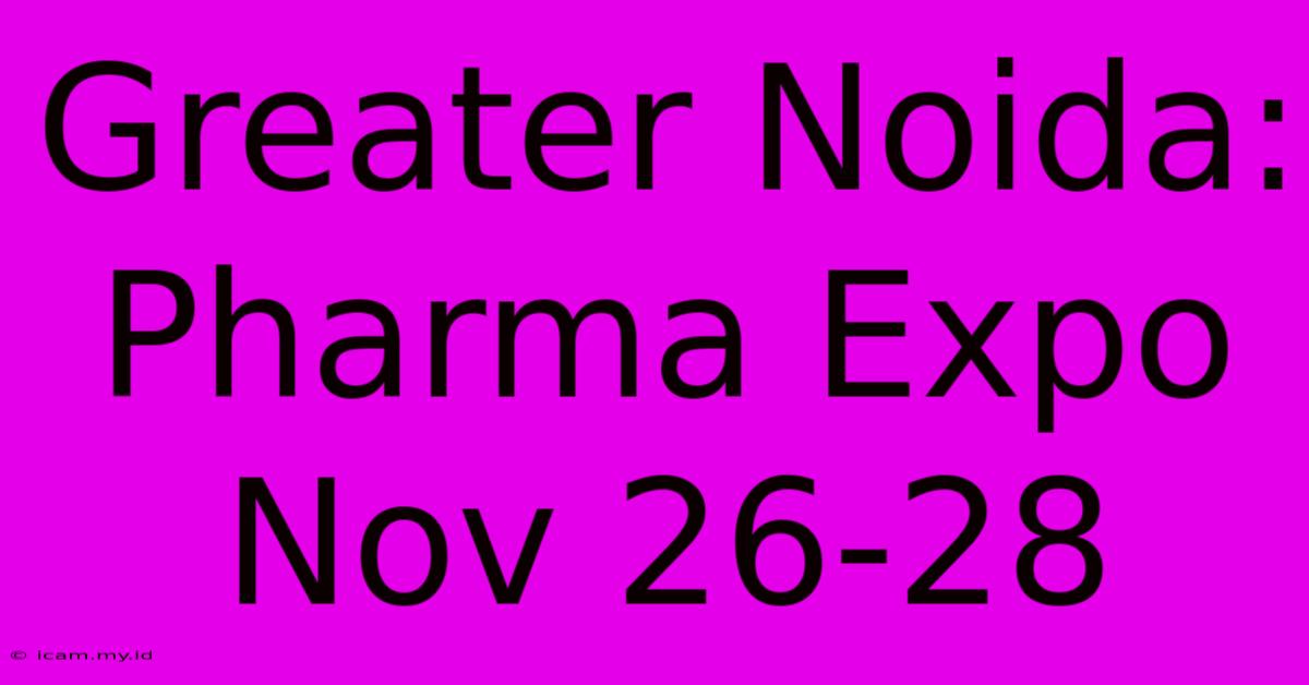 Greater Noida: Pharma Expo Nov 26-28