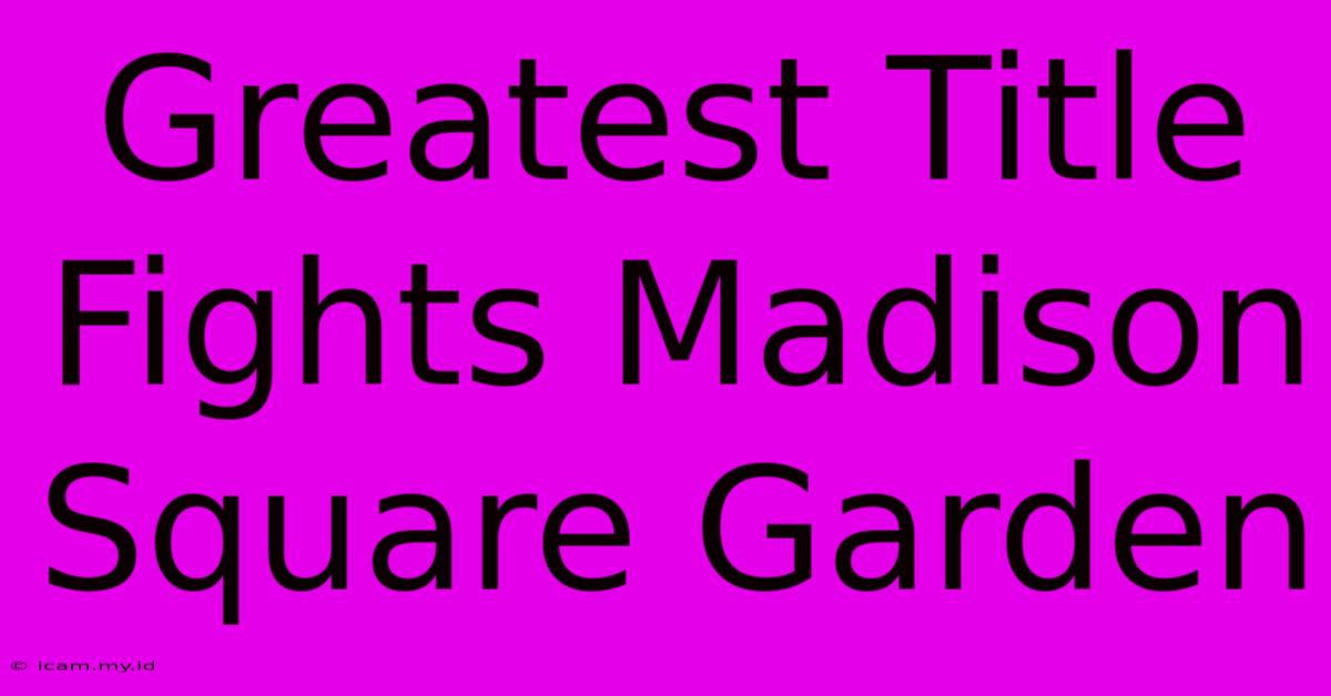 Greatest Title Fights Madison Square Garden