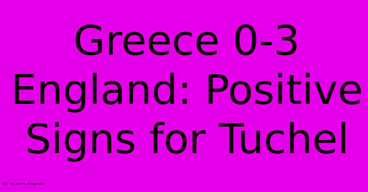 Greece 0-3 England: Positive Signs For Tuchel