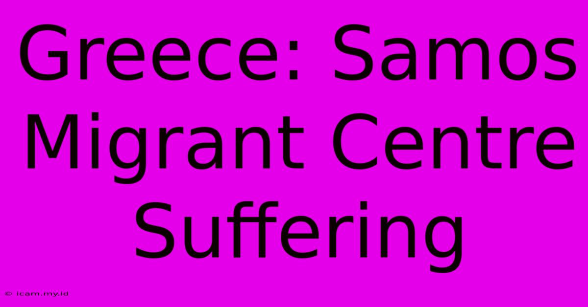 Greece: Samos Migrant Centre Suffering