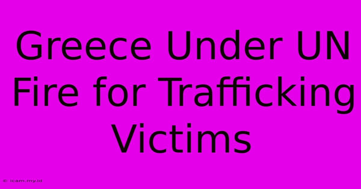 Greece Under UN Fire For Trafficking Victims