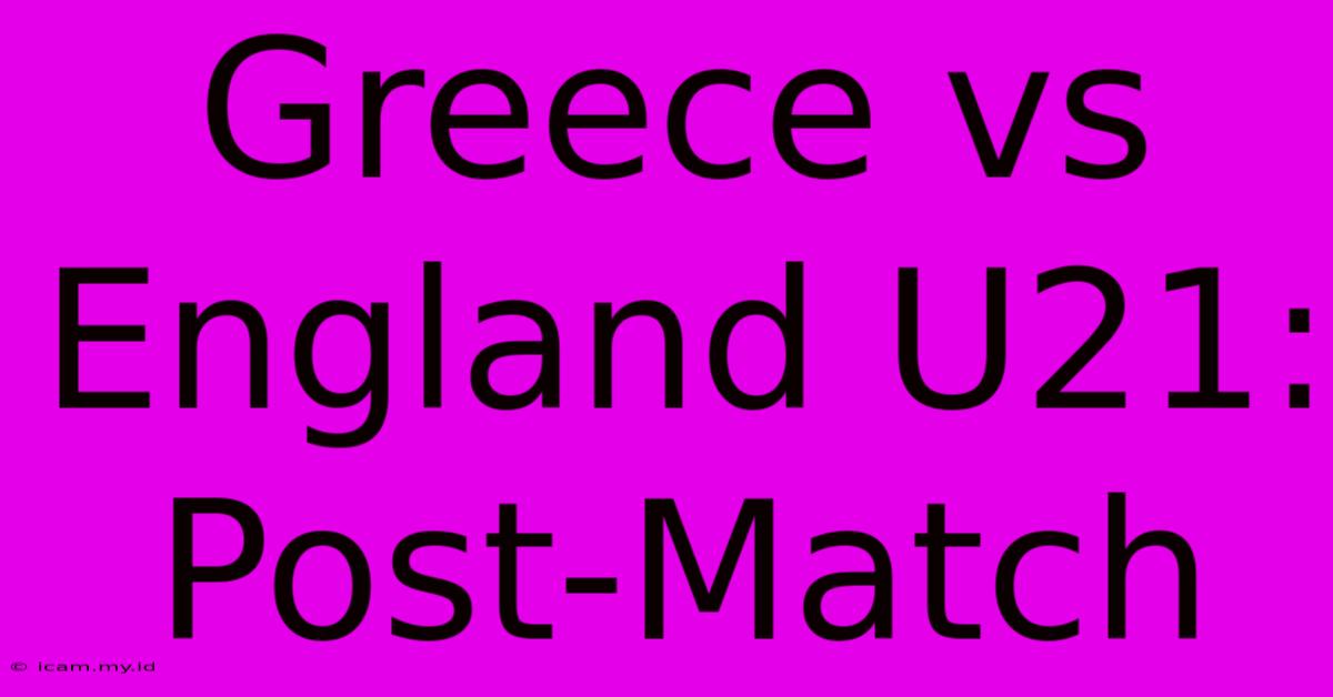 Greece Vs England U21: Post-Match